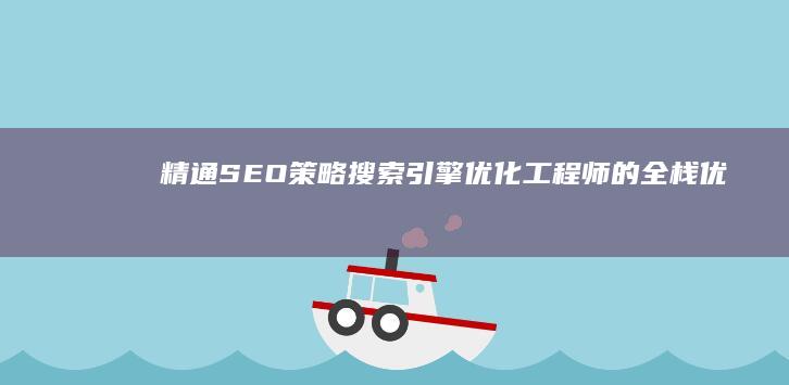 精通SEO策略：搜索引擎优化工程师的全栈优化技巧