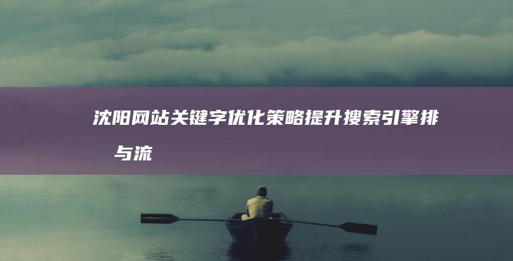 沈阳网站关键字优化策略：提升搜索引擎排名与流量